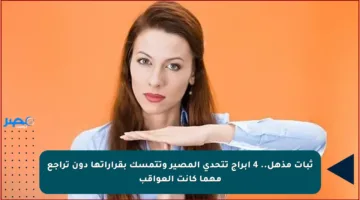 ثبات مذهل.. 4 أبراج تتحدى المصير وتتمسك بقراراتها دون تراجع مهما كانت العواقب